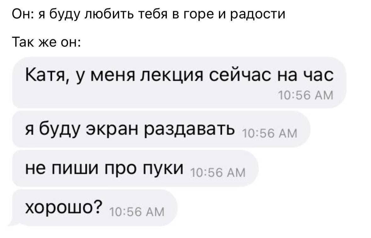 Он: я буду любить тебя в горе и радости.
Так же он:
Катя, у меня лекция сейчас на час.
Я буду экран раздавать.
Не пиши про пуки.
Хорошо?