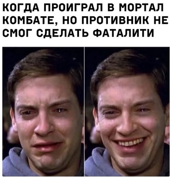 *Когда проиграл в «Мортал комбате», но противник не смог сделать фаталити*