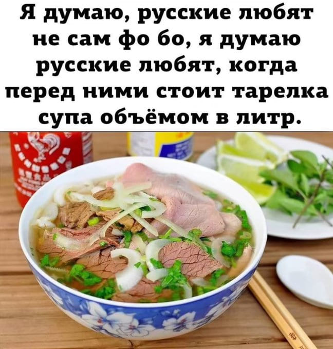 Я думаю, русские любят не сам ФО БО, я думаю русские любят, когда перед ними стоит тарелка супа объёмом в литр.