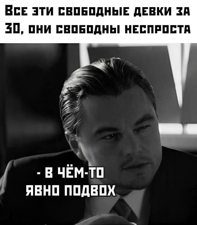 Все эти свободные девки после 30-ти, они явно свободны неспроста, тут явно какой-то подвох...
