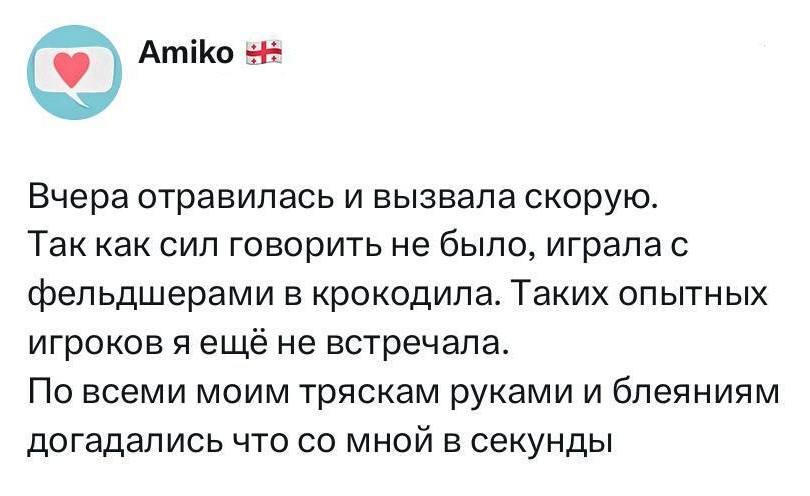 Вчера отравилась и вызвала скорую. Так как сил говорить не было‚ играла с фельдшерами в крокодила. Таких опытных игроков я еще не встречала. По всеми моим тряскам руками и блеяниям догадались что со мной в секунды.