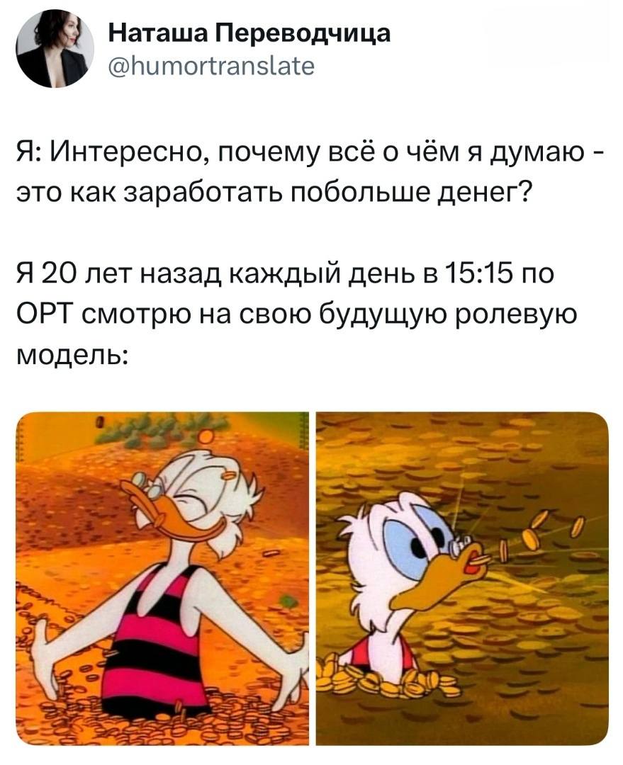 Я: Интересно, почему всё о чём я думаю – это как заработать побольше денег?
*Я 20 лет назад каждый день в 15:15 по ОРТ смотрю на свою будущую ролевую модель*