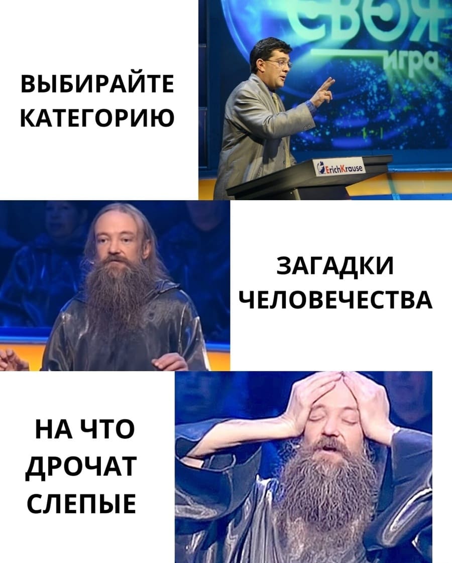 – Выбирайте категорию.
– Загадки человечества.
– На что дрочат слепые?