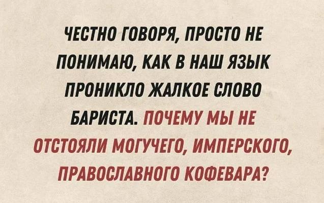 Честно говоря, просто не понимаю, как в наш язык проникло жалкое слово бариста. Почему мы не отстояли могучего, имперского, православного кофевара?