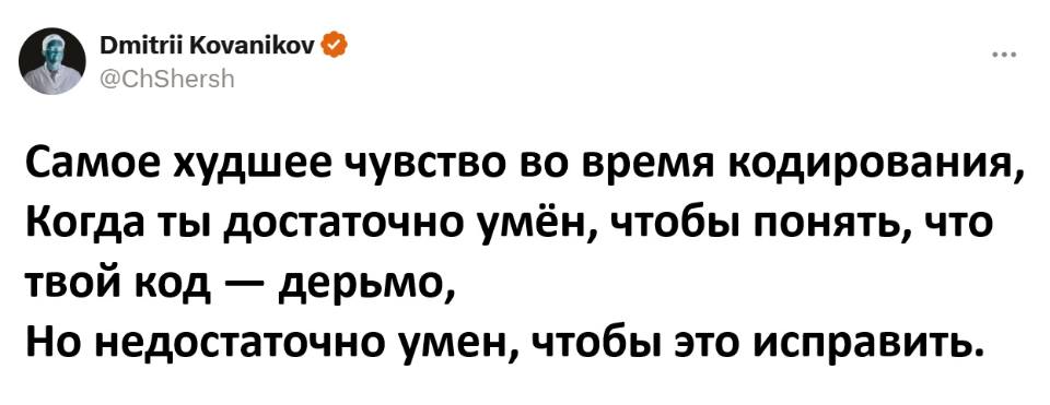 Самое худшее чувство во время кодирования, когда ты достаточно умён, чтобы понять, что твой код — дерьмо, но недостаточно умён, чтобы это исправить.