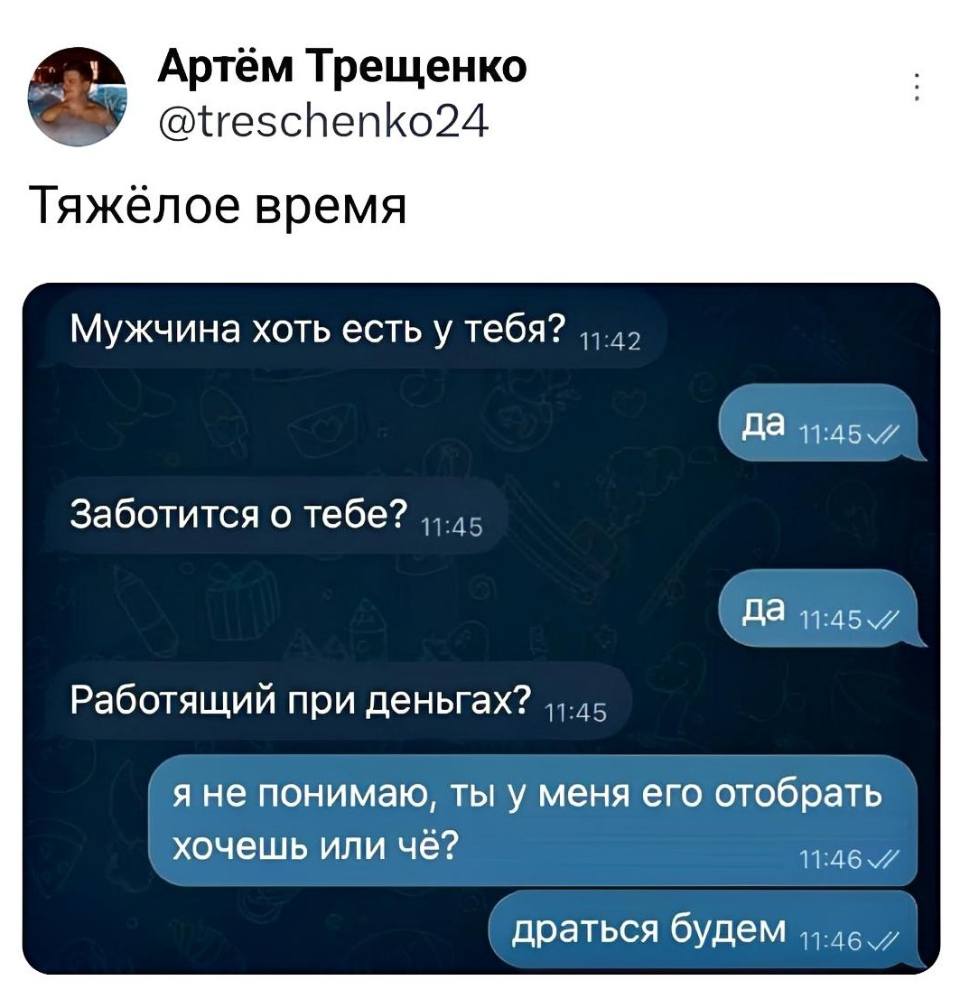 – Мужчина хоть есть у тебя?
– Да.
– Заботится о тебе?
– Да.
– Работящий при деньгах?
– Я не понимаю, ты у меня его отобрать хочешь или чё? Драться будем.