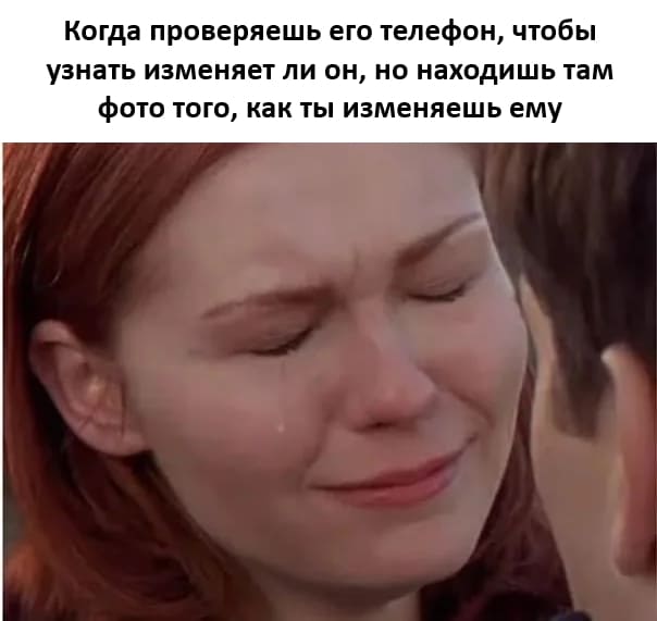 Когда проверяешь его телефон, чтобы узнать изменяет ли он, но находишь там фото того, как ты изменяешь ему.
