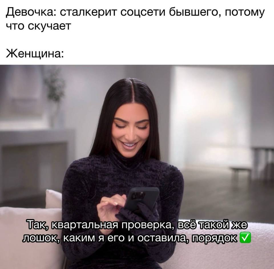 Девочка: сталкерит соцсети бывшего, потому что скучает.
Женщина: Так, квартальная проверка, всё такой же лошок, каким я его и оставила, порядок!