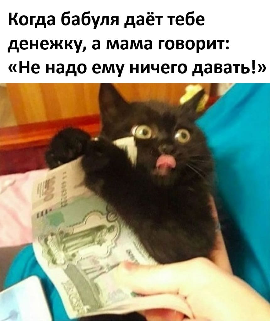Когда бабуля даёт тебе денежку, а мама говорит: «Не надо ему ничего давать!»