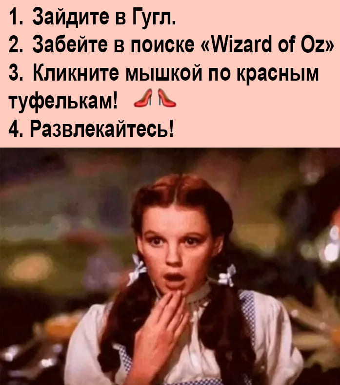 1. Зайдите в Гугл.
2. Забейте в поиске «Wizard of Oz»
З. Кликните мышкой по красным туфелькам!
4. Развлекайтесь!