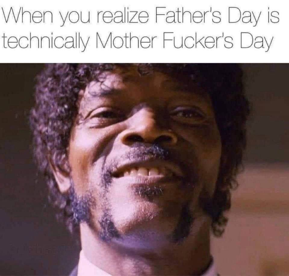 *When you realize Father's Day is technically Mother Fucker's Day*