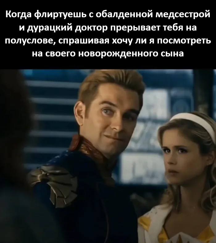 Когда флиртуешь с обалденной медсестрой и дурацкий доктор прерывает тебя на полуслове, спрашивая хочу ли я посмотреть на своего новорожденного сына.