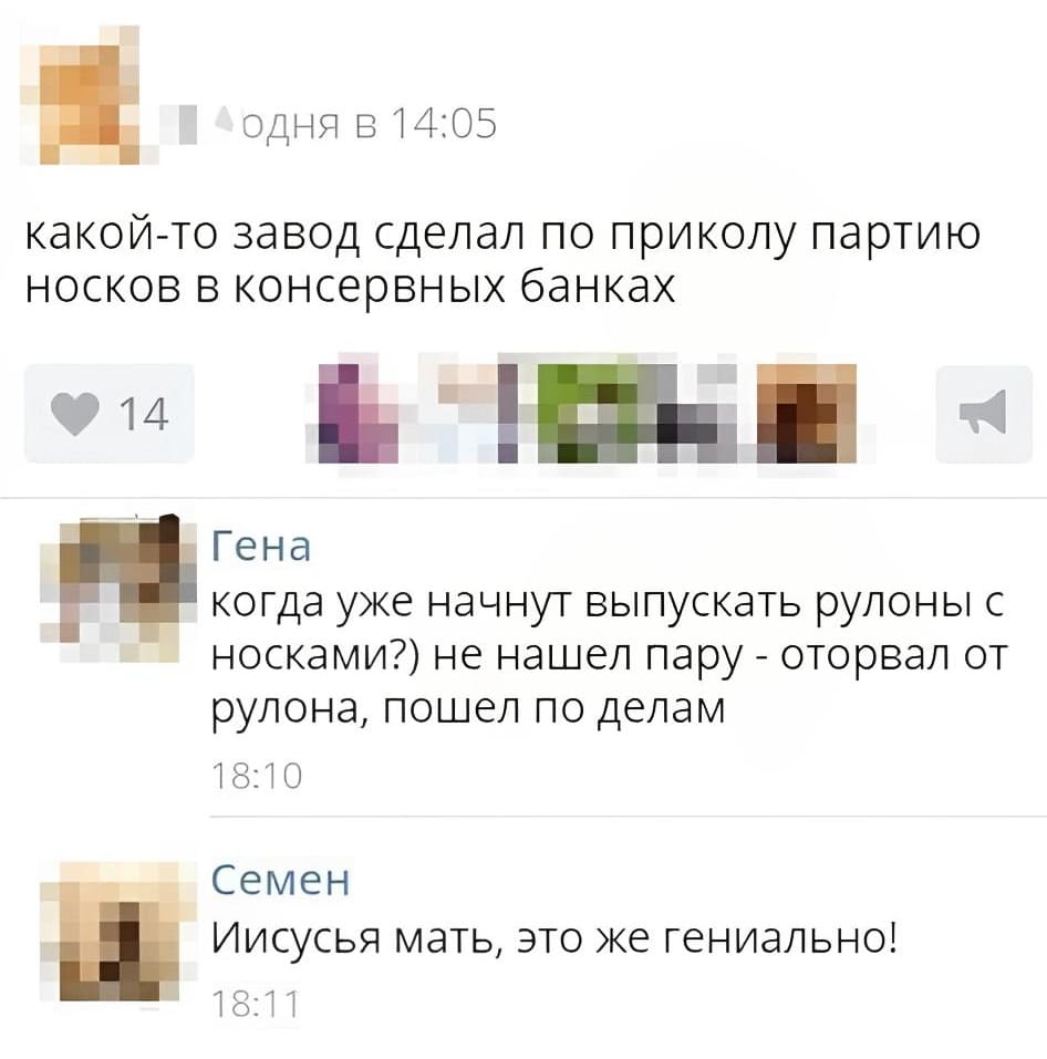 – Какой-то завод сделал по приколу партию носков в консервных банках.
– Когда уже начнут выпускать рулоны с носками?) не нашел пару — оторвал от рулона, пошёл по делам.
– Иисусья мать, это же гениально!