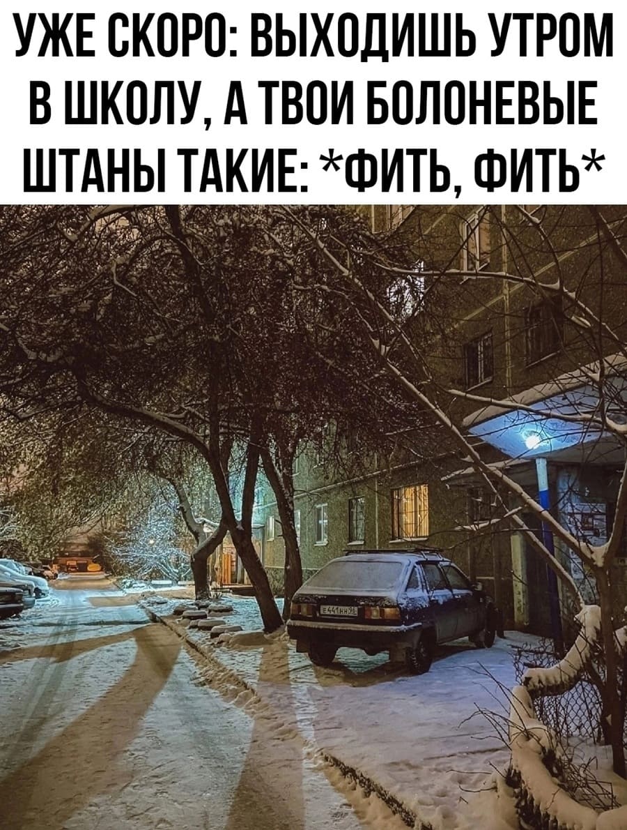 УЖЕ СКОРО: ВЫХОДИШЬ УТРОМ В ШКОЛУ, А ТВОИ БОЛОНЕВЫЕ ШТАНЫ ТАКИЕ: ФИТЬ, ФИТЬ*
