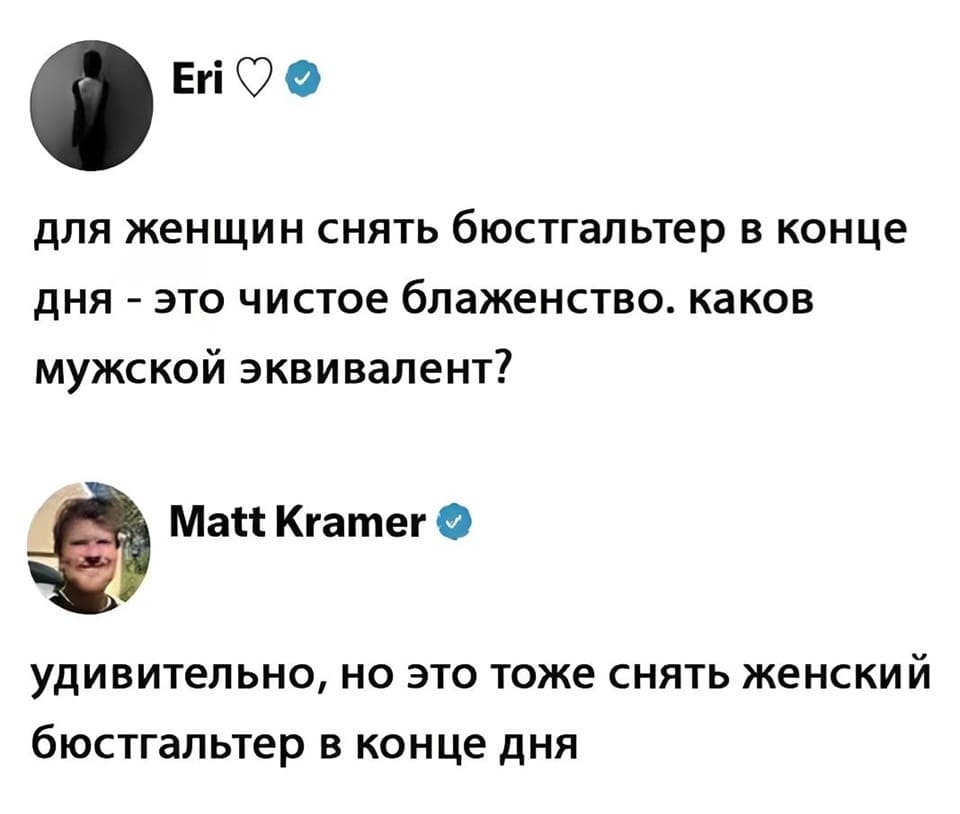 – Для женщин снять бюстгальтер в конце дня — это чистое блаженство. Каков мужской эквивалент?
– Удивительно, но это тоже снять женский бюстгальтер в конце дня.
