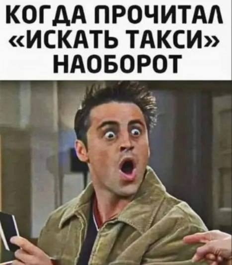 *КОГДА ПРОЧИТАЛ «ИСКАТЬ ТАКСИ» НАОБОРОТ*