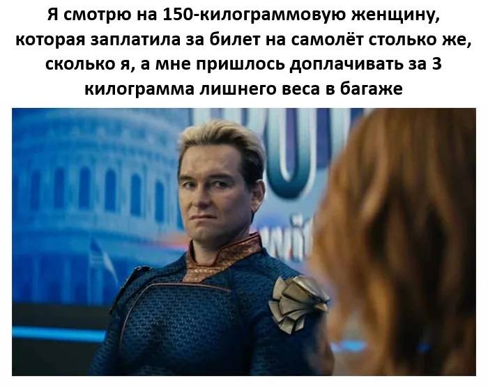 *Я смотрю на 150-килограммовую женщину, которая заплатила за билет на самолёт столько же, сколько я, а мне пришлось доплачивать за 3 килограмма лишнего веса в багаже*