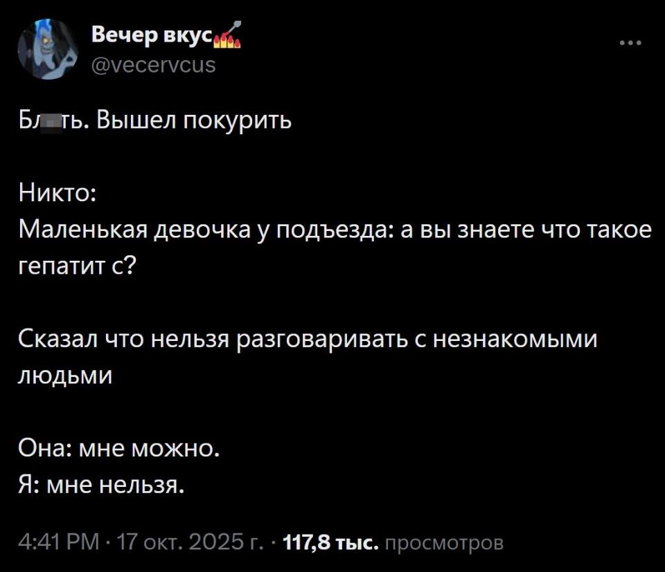 Вышел покурить.
Никто:
Маленькая девочка у подъезда: а вы знаете что такое гепатит с?
Сказал что нельзя разговаривать с незнакомыми.
Она: мне можно.
Я: мне нельзя.