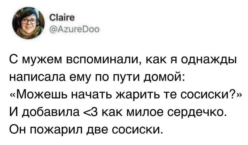 С мужем вспоминали, как я однажды написала ему по пути домой: «Можешь начать жарить те сосиски?» И добавила <3 как милое сердечко. Он пожарил две сосиски.