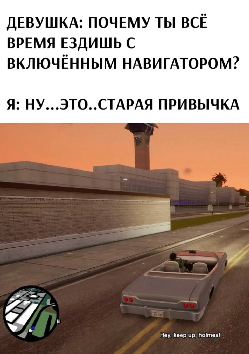 ДЕВУШКА: ПОЧЕМУ ТЫ ВСЁ ВРЕМЯ ЕЗДИШЬ С ВКЛЮЧЁННЫМ НАВИГАТОРОМ?
Я: НУ...ЭТО..СТАРАЯ ПРИВЫЧКА.