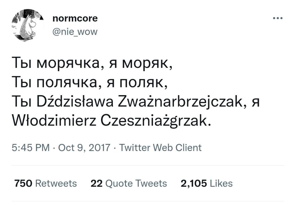 Ты морячка, я моряк,
Ты полячка, я поляк,
Ты Dzdzistawa Zwaznarbrzejczak, я
Witodzimierz Czeszniazgrzak.