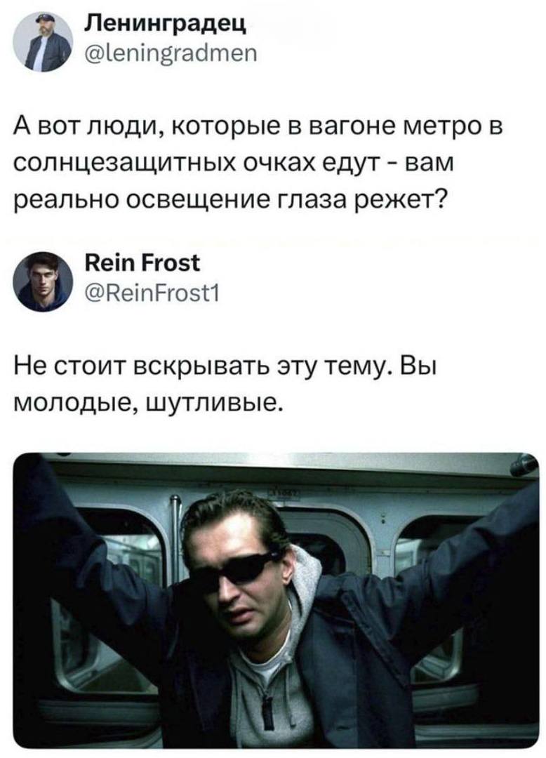 – А вот люди, которые в вагоне метро в солнцезащитных очках едут – вам реально освещение глаза режет’?
– Не стоит вскрывать эту тему. Вы молодые, шутливые.