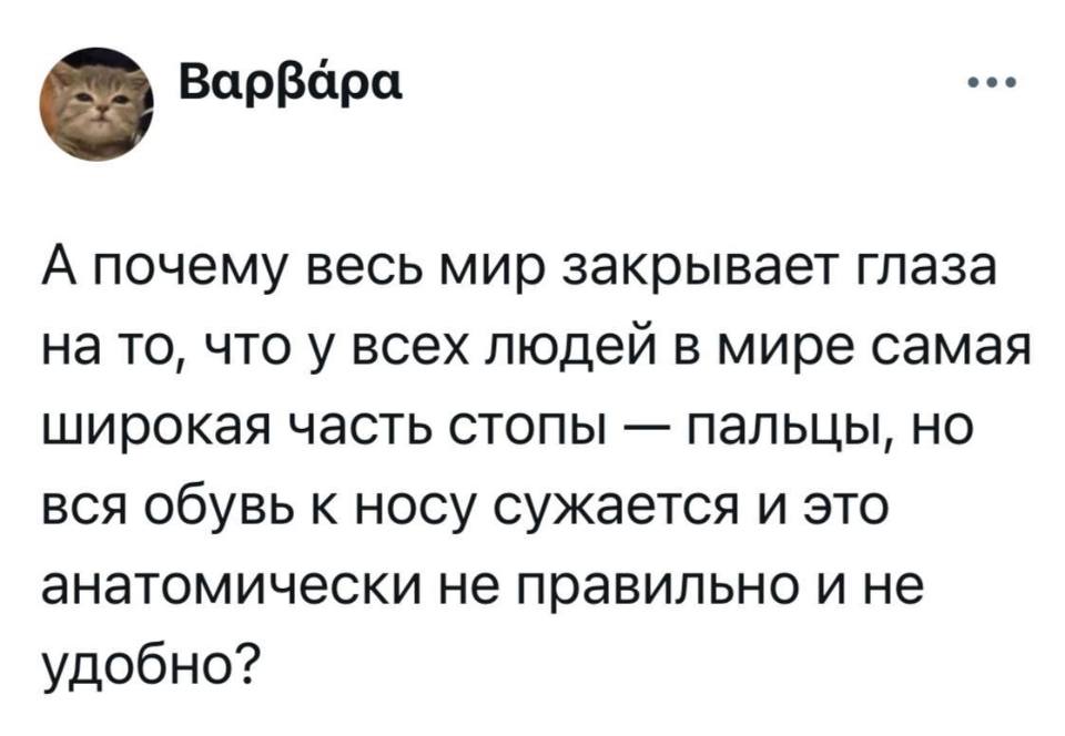 А почему весь мир закрывает глаза на то, что у всех людей в мире самая широкая часть стопы — пальцы, но вся обувь к носу сужается и это анатомически не правильно и не удобно?