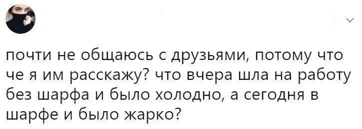 Почти не общаюсь с друзьями, потому что че я им расскажу? Что вчера шла на работу без шарфа и было холодно, а сегодня в шарфе и было жарко?