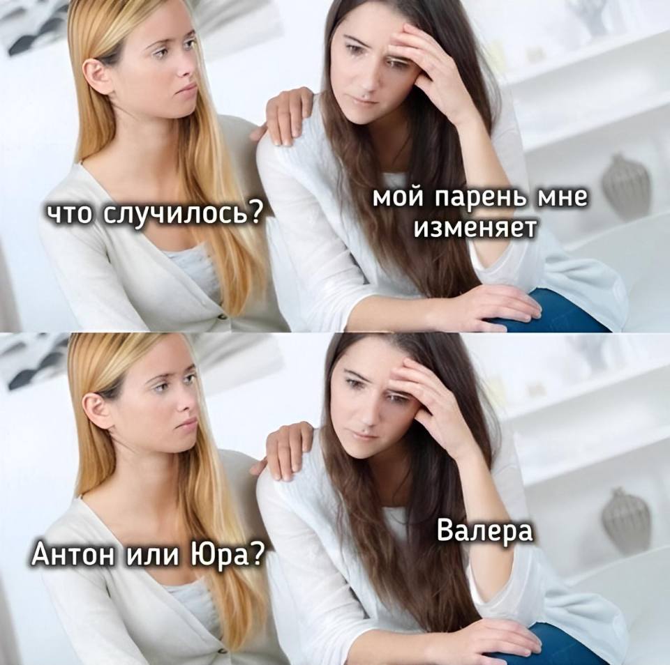 – Что случилось?
– Мой парень изменил мне..
– Антон или Юра?
– Валера...