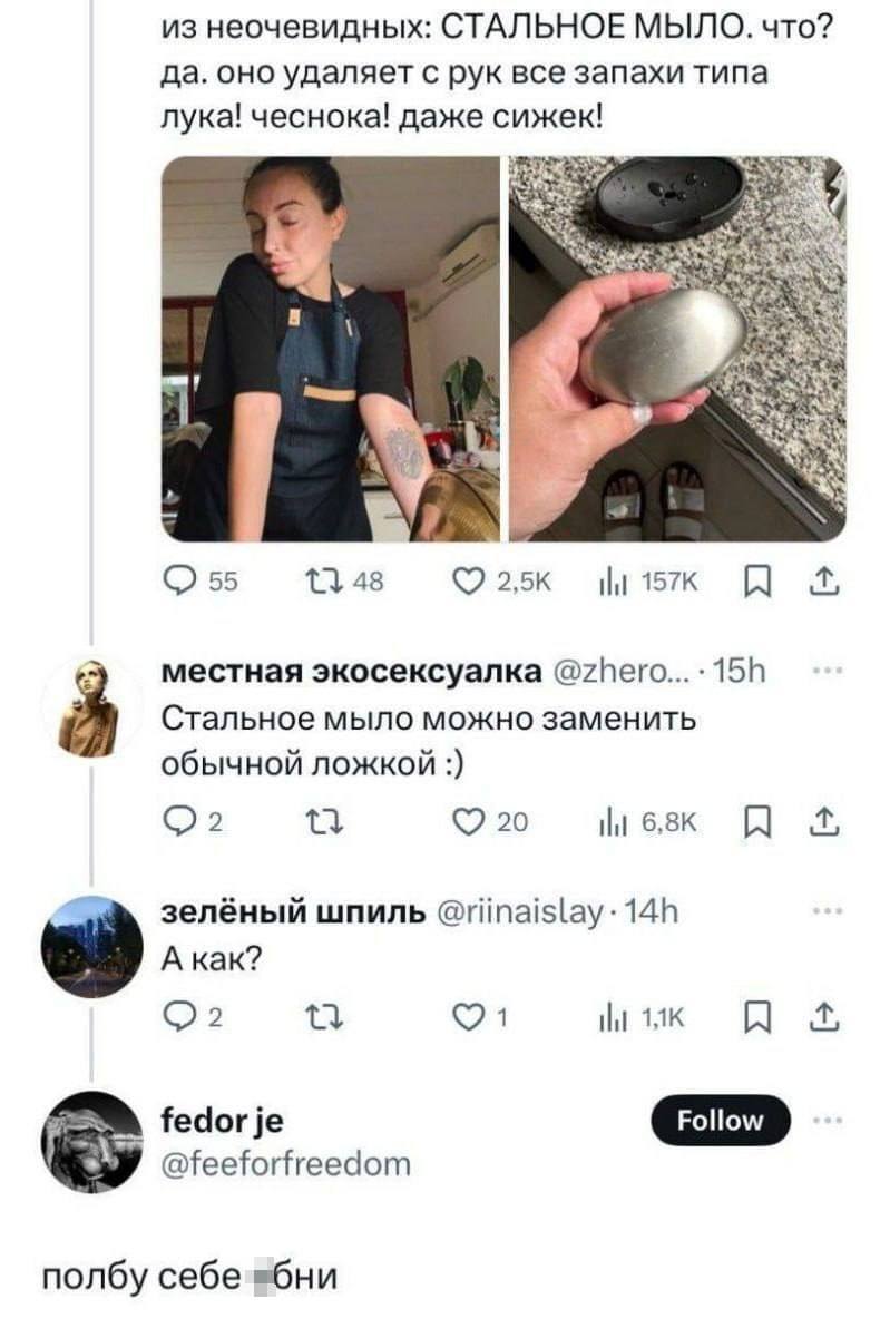 – Из неочевидных: СТАЛЬНОЕ МЫЛО. Что? Да. Оно удаляет с рук все запахи типа лука! чеснока! даже сижек!
– Стальное мыло можно заменить обычной ложкой.
– А как?
– Полбу себе епни.