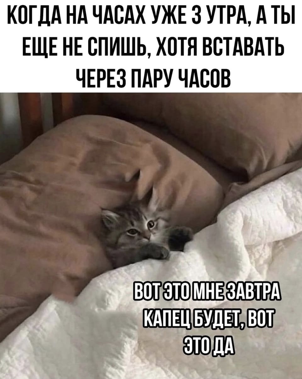 *Когда на часах уже 3 утра, а ты еще не спишь, хотя вставать через пару часов*
– Вот это завтра капец мне будет, вот это да...