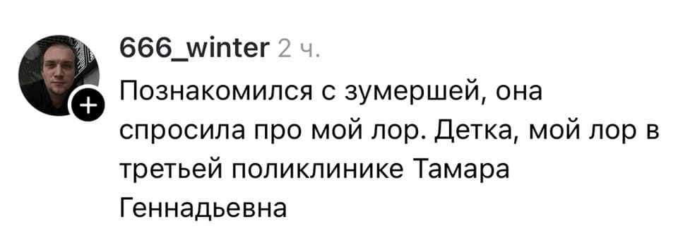 Познакомился с зумершей, она спросила про мой лор. Детка, мой лор в третьей поликлинике Тамара Геннадьевна.
