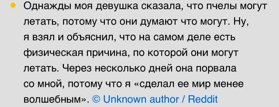 Однажды моя девушка сказала, что пчелы могут летать, потому что они думают что могут. Ну, я взял и объяснил, что на самом деле есть физическая причина, по которой они могут летать. Через несколько дней она порвала со мной, потому что я «сделал ее мир менее волшебным».