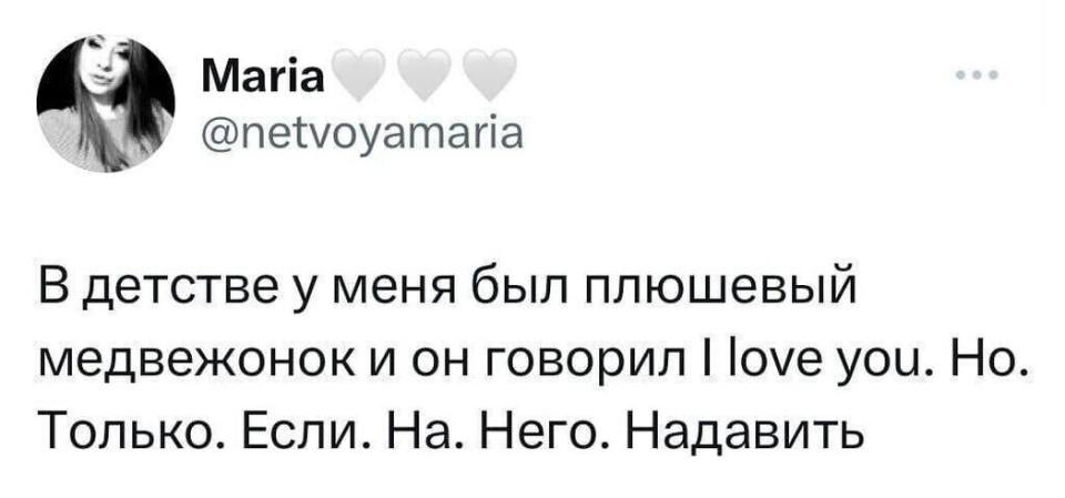 В детстве у меня был плюшевый медвежонок и он говорил I LOVE YOU. Но. Только. Если. На. Него. Надавить.