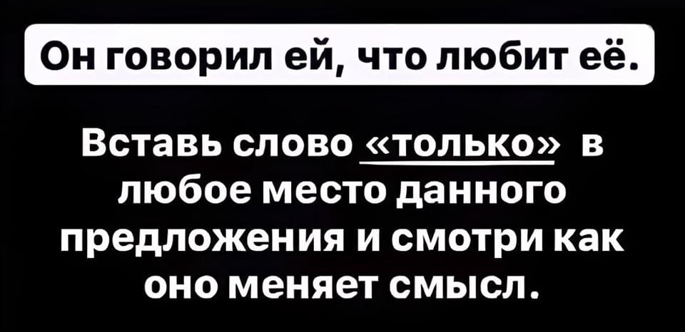 Он говорил ей, что любит её. <br /> Вставь слово «только» в любое место данного предложения и смотри как оно меняет смысл.