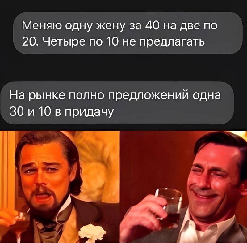 – Меняю одну жену за 40 на две по 20. Четыре по 10 не предлагать.
– На рынке полно предложений одна 30 и 10 в придачу.