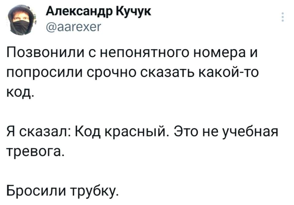Позвонили с непонятного номера и попросили срочно сказать какой-то код.
Я сказал: Код красный. Это не учебная тревога.
Бросили трубку.
