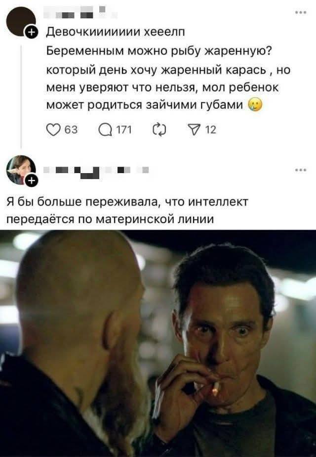 – Девочкиииииии хееелп! Беременным можно рыбу жаренную? Который день хочу жаренный карась ‚ но меня уверяют что нельзя, мол ребенок может родиться зайчими губами.
– Я бы больше переживала, что интеллект передаётся no материнской линии...