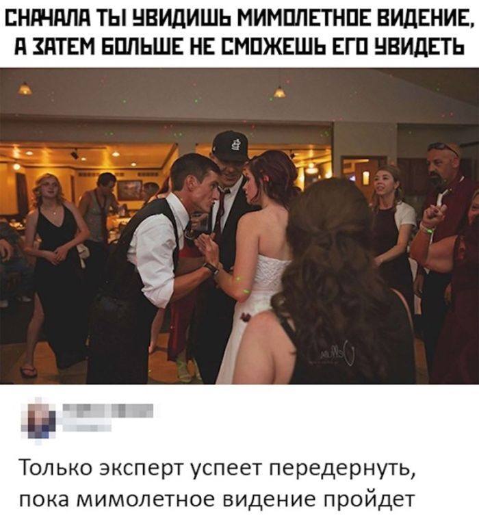 *СНАЧАЛА ТЫ УВИДИШЬ МИМОЛЁТНОЕ ВИДЕНИЕ, А ЗАТЕМ БОЛЬШЕ НЕ СМОЖЕШЬ ЕГО УВИДЕТЬ*
– Только эксперт успеет передёрнуть, пока мимолётное видение пройдёт.