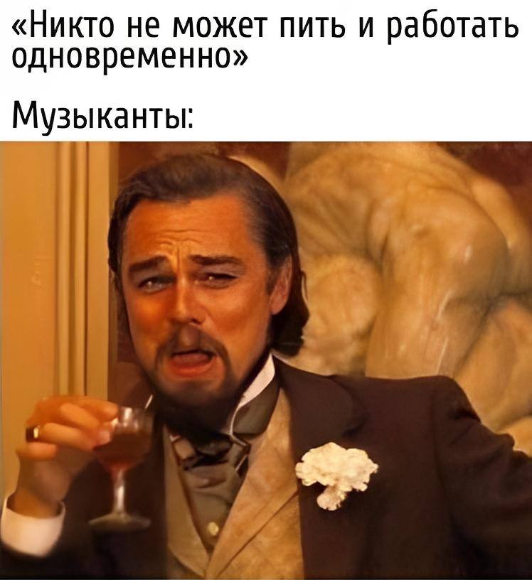 «Никто не может пить и работать одновременно»
*Музыканты*