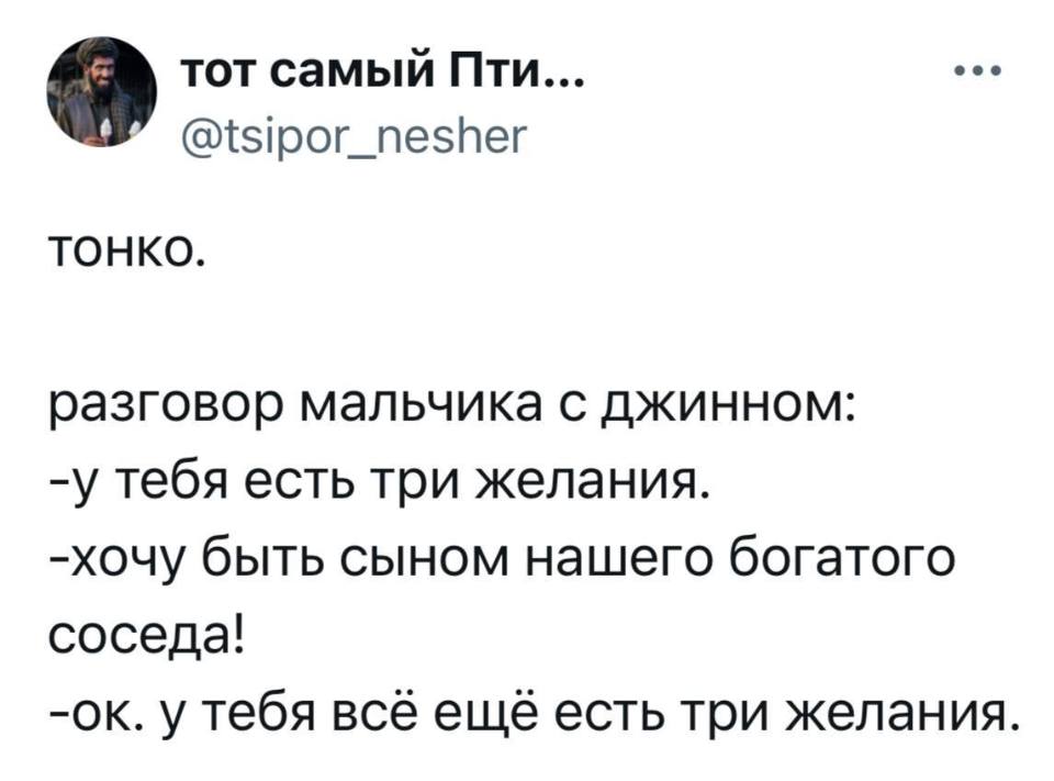 ТОНКО.
Разговор мальчика с джинном:
– У тебя есть три желания.
– Хочу быть сыном нашего богатого соседа!
– OK. У тебя всё ещё есть три желания.