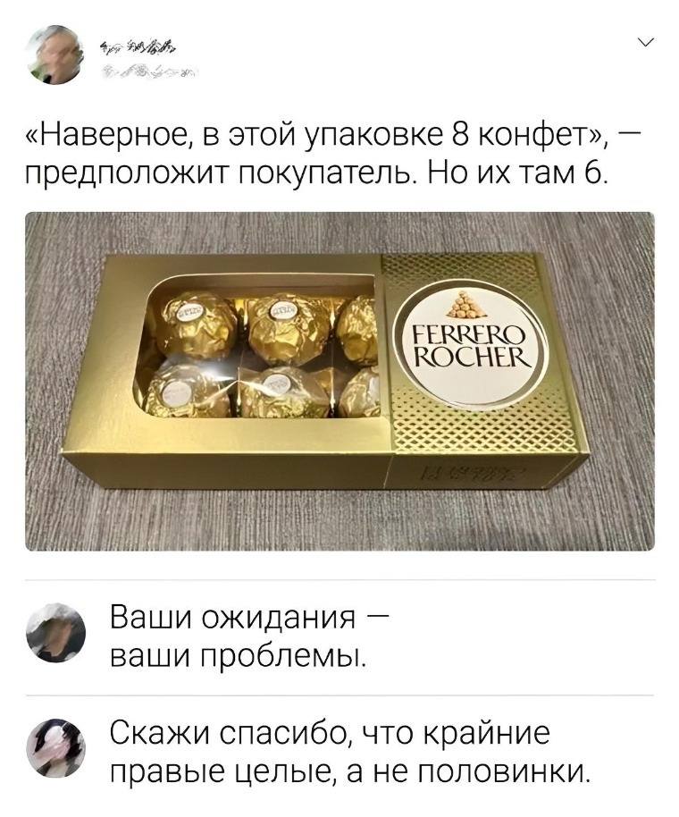*FERRFRO ROCHER*
– «Наверное, в этой упаковке 8 конфет», — предположит покупатель. Но их там 6.
– Ваши ожидания — ваши проблемы.
– Скажи спасибо, что крайние правые целые, а не половинки.