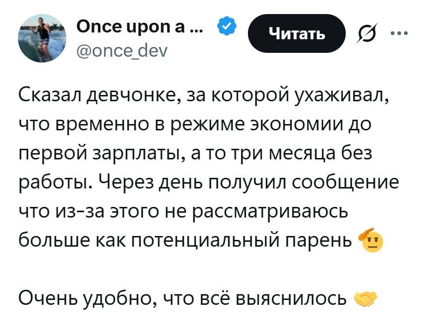 Сказал девчонке, за которой ухаживал, что временно в режиме экономии до первой зарплаты, а то три месяца без работы. Через день получил сообщение что из-за этого не рассматриваюсь больше как потенциальный парень. Очень удобно, что всё выяснилось.