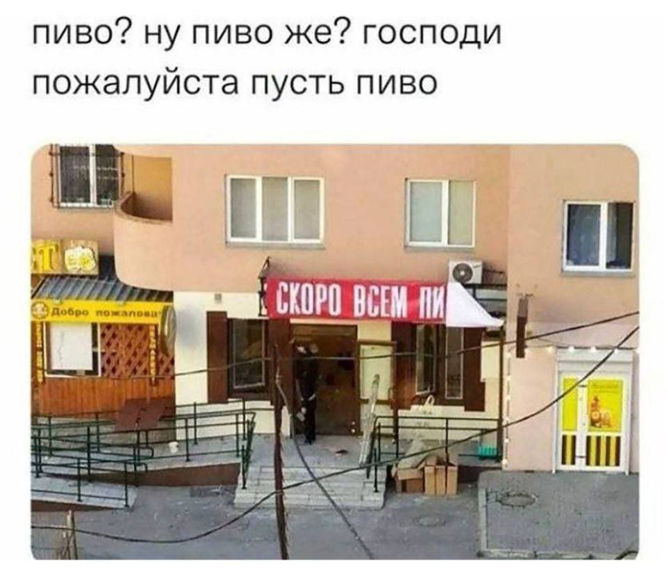 Вывеска: СКОРО ВСЕМ ПИ..
Пиво? Ну пиво же? Господи, пожалуйста, пусть будет пиво...