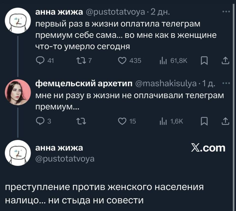 – Первый раз в жизни оплатила телеграм премиум себе сама... во мне как в женщине что-то умерло сегодня.
– Мне ни разу в жизни не оплачивали телеграм премиум...
– Преступление против женского населения налицо... ни стыда ни совести...