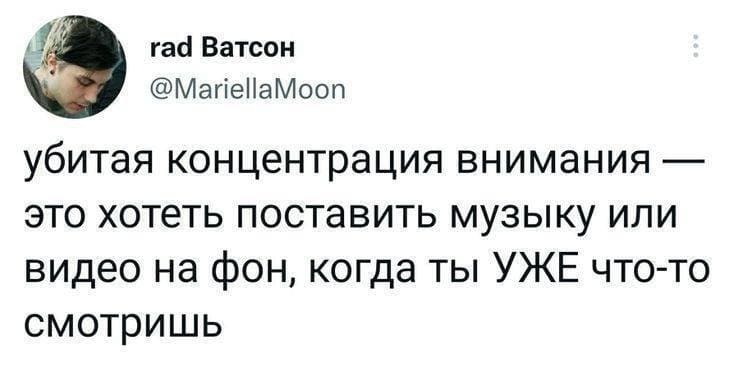 Убитая концентрация внимания — это хотеть поставить музыку или видео на фон, когда ты УЖЕ что-то смотришь.