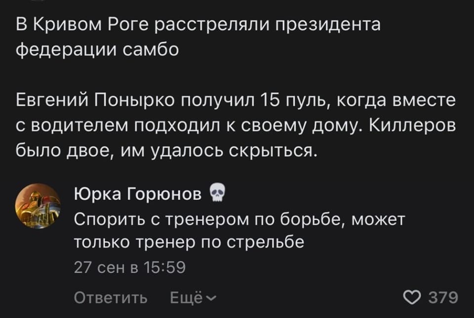 Из новостей: В Кривом Роге расстреляли президента федерации самбо. Евгений Понырко получил 15 пуль, когда вместе с водителем подходил к своему дому. Киллеров было двое, им удалось скрыться.
Комментарии к новости:
– Спорить с тренером по борьбе, может только тренер по стрельбе.
