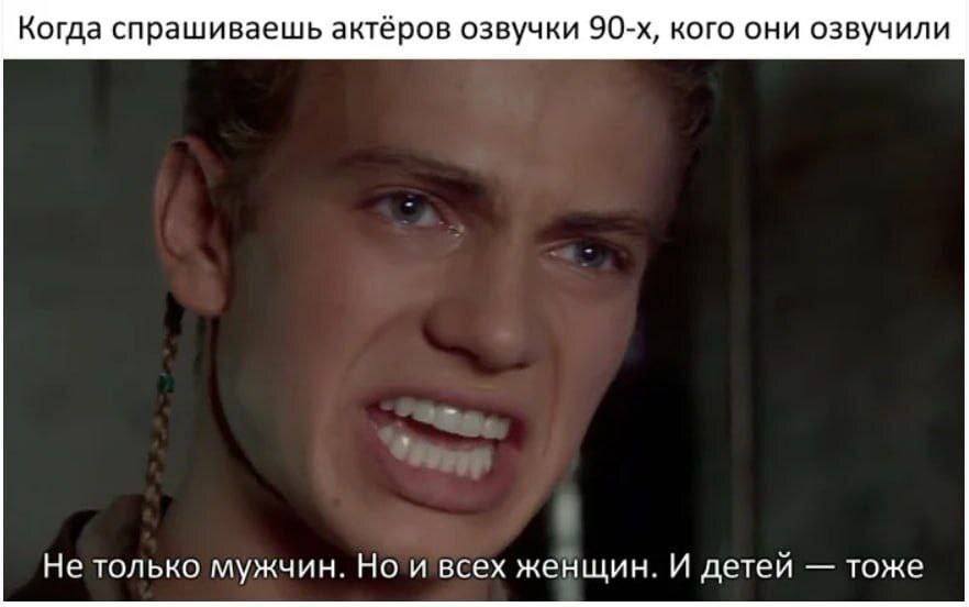 Когда спрашиваешь актёров озвучки 90-х, кого они озвучили:
Не только мужчин. Но и всех женщин. И детей — тоже.