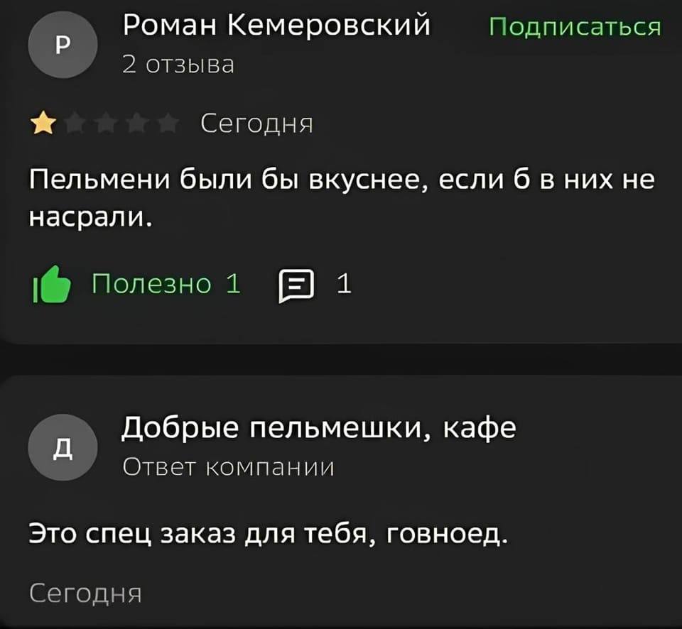 – Пельмени были бы вкуснее, если б в них не насрали.
– Это спец заказ для тебя, говноед.