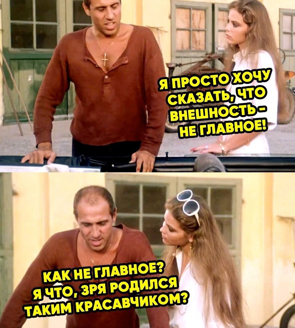 Она:
– Я просто хочу сказать, что внешность — не главное!
Он:
– То есть как не главное? Я что, зря родился таким красавчиком?